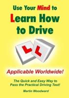 Use Your Mind to Learn How to Drive: The Quick and Easy Way to Pass the Practical Driving Test!