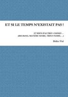 ET SI LE TEMPS N'EXISTAIT PAS !      ET BIEN D'AUTRES  CHOSES ... (BIG BANG, MATIERE NOIRE, TROUS NOIRS, ...)