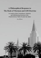 A Philosophical Response to  The Book of Mormon and LDS Doctrine: An Analysis of the Contradictory, Immoral, and Self-Defeating Doctrines of the Church of Jesus Christ of Latter-day Saints