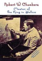 Robert W. Chambers: Master of The King in Yellow
