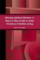 Winning Spiritual Warfare: A Step by Step Guide to Daily Victorious Christian Living