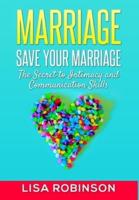 Marriage: Save Your Marriage- The Secret to Intimacy and Communication Skills