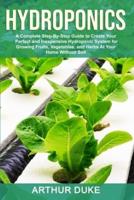 Hydroponics: A Complete Step-By-Step Guide to Create Your Perfect and Inexpensive Hydroponic System for Growing Fruits, Vegetables, and Herbs At Your Home Without Soil