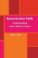 Resurrection Faith: Understanding Luke's History of Jesus