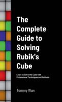The Complete Guide to Solving Rubik's Cube: Learn to Solve the Cube with Professional Techniques and Methods