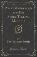 Wally Wanderoon and His Story-Telling Machine (Classic Reprint)