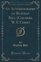 An Autobiography of Buffalo Bill (Colonel W. F. Cody) (Classic Reprint)