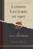 London Lectures of 1907 (Classic Reprint)
