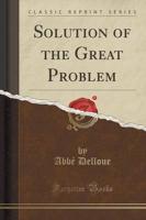 Solution of the Great Problem (Classic Reprint)