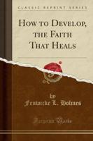 How to Develop, the Faith That Heals (Classic Reprint)