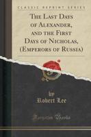 The Last Days of Alexander, and the First Days of Nicholas, (Emperors of Russia) (Classic Reprint)