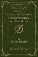 Nummits and Crummits Devonshire Customs, Characteristics, and Folk-Lore (Classic Reprint)