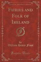 Fairies and Folk of Ireland (Classic Reprint)