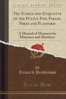The Ethics and Etiquette of the Pulpit, Pew, Parish, Press and Platform