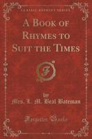 A Book of Rhymes to Suit the Times (Classic Reprint)