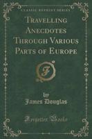 Travelling Anecdotes Through Various Parts of Europe (Classic Reprint)