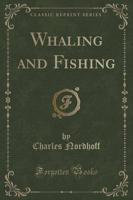 Whaling and Fishing (Classic Reprint)