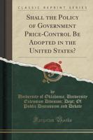 Shall the Policy of Government Price-Control Be Adopted in the United States? (Classic Reprint)