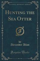 Hunting the Sea Otter (Classic Reprint)