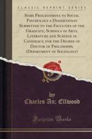 Some Prolegomena to Social Psychology a Dissertation Submitted to the Faculties of the Graduate, Schools of Arts, Literature and Science in Candidacy, for the Degree of Doctor of Philosophy, (Department of Sociology) (Classic Reprint)