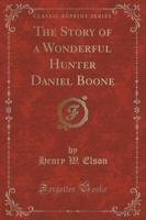 The Story of a Wonderful Hunter Daniel Boone (Classic Reprint)