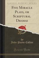 Five Miracle Plays, or Scriptural Dramas (Classic Reprint)