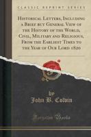 Historical Letters, Including a Brief But General View of the History of the World, Civil, Military and Religious, from the Earliest Times to the Year of Our Lord 1820 (Classic Reprint)