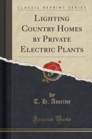 Lighting Country Homes by Private Electric Plants (Classic Reprint)