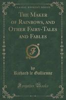 The Maker of Rainbows, and Other Fairy-Tales and Fables (Classic Reprint)