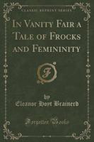 In Vanity Fair a Tale of Frocks and Femininity (Classic Reprint)