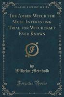 The Amber Witch the Most Interesting Trial for Witchcraft Ever Known (Classic Reprint)