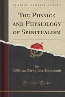 The Physics and Physiology of Spiritualism (Classic Reprint)