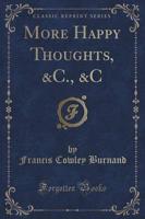 More Happy Thoughts, &C., &C (Classic Reprint)