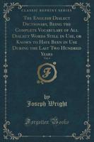 The English Dialect Dictionary, Being the Complete Vocabulary of All Dialect Words Still in Use, or Known to Have Been in Use During the Last Two Hundred Years, Vol. 4 (Classic Reprint)