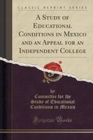 A Study of Educational Conditions in Mexico and an Appeal for an Independent College (Classic Reprint)