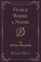 Fickle Wheel a Novel (Classic Reprint)