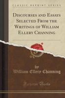 Discourses and Essays Selected from the Writings of William Ellery Channing (Classic Reprint)