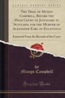The Trial of Mungo Campbell, Before the High Court of Justiciary in Scotland, for the Murder of Alexander Earl of Eglintoun