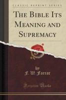 The Bible Its Meaning and Supremacy (Classic Reprint)
