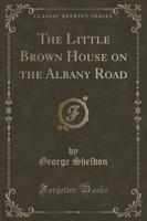 The Little Brown House on the Albany Road (Classic Reprint)