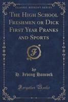 The High School Freshmen or Dick First Year Pranks and Sports (Classic Reprint)