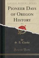Pioneer Days of Oregon History, Vol. 2 (Classic Reprint)
