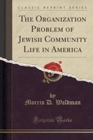 The Organization Problem of Jewish Community Life in America (Classic Reprint)