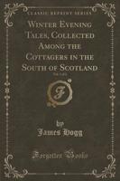 Winter Evening Tales, Collected Among the Cottagers in the South of Scotland, Vol. 1 of 2 (Classic Reprint)