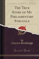 The True Story of My Parliamentary Struggle (Classic Reprint)