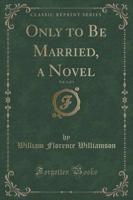 Only to Be Married, a Novel, Vol. 1 of 3 (Classic Reprint)