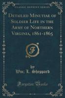 Detailed Minutiae of Soldier Life in the Army of Northern Virginia, 1861-1865 (Classic Reprint)