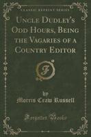 Uncle Dudley's Odd Hours, Being the Vagaries of a Country Editor (Classic Reprint)