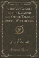 A Rip Van Winkle of the Kalahari and Other Tales of South-West Africa (Classic Reprint)