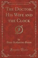 The Doctor, His Wife and the Clock (Classic Reprint)